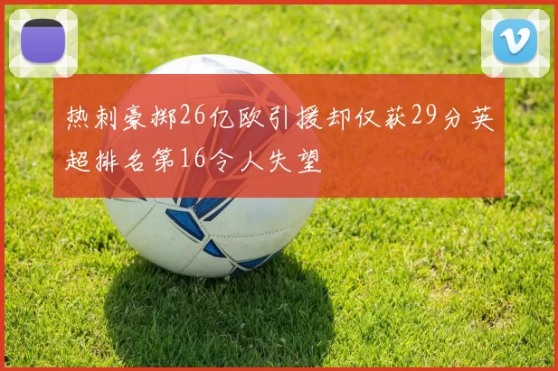 热刺豪掷26亿欧引援却仅获29分英超排名第16令人失望