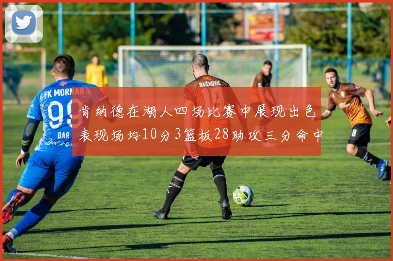 肯纳德在湖人四场比赛中展现出色表现场均10分3篮板28助攻三分命中率高达46