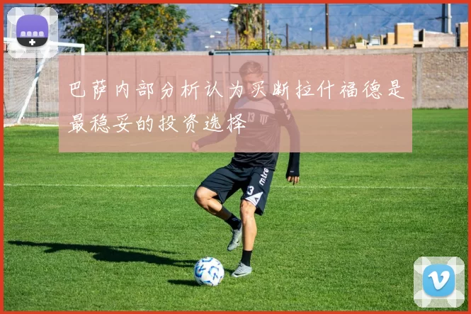 巴萨内部分析认为买断拉什福德是最稳妥的投资选择